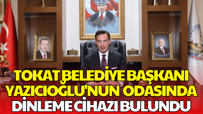 Tokat Belediye Başkanı Mehmet Kemal Yazıcıoğlu'nun Makam Odasında Dinleme Cihazı Bulundu
